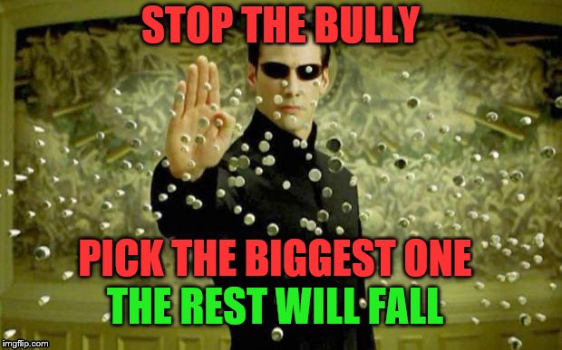 IMGFL-IX Bite the bully | STOP THE BULLY; PICK THE BIGGEST ONE; THE REST WILL FALL | image tagged in meanwhile on imgflip,matrix,bullying,meme,memes | made w/ Imgflip meme maker