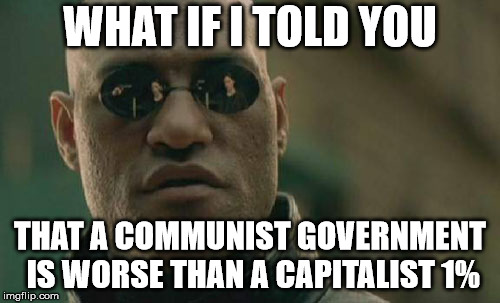 And gulags are worse than inequality |  WHAT IF I TOLD YOU; THAT A COMMUNIST GOVERNMENT IS WORSE THAN A CAPITALIST 1% | image tagged in memes,matrix morpheus,communism,capitalism,communism and capitalism,government corruption | made w/ Imgflip meme maker