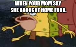 Spongegar Meme | WHEN YOUR MOM SAY SHE BROUGHT HOME FOOD. | image tagged in memes,spongegar | made w/ Imgflip meme maker