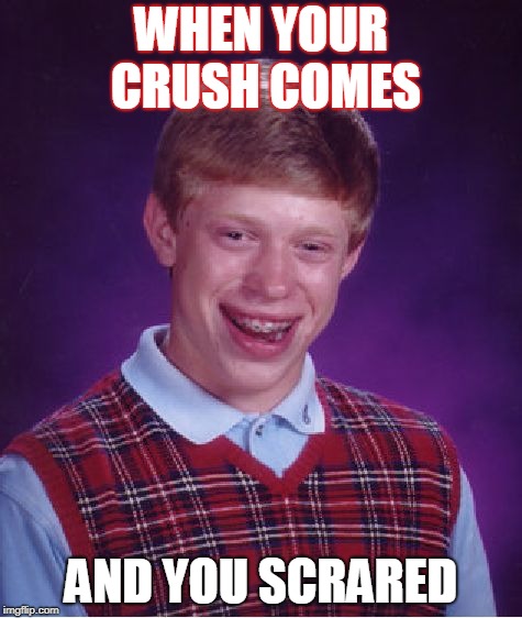 Bad Luck Brian Meme | WHEN YOUR CRUSH COMES; AND YOU SCRARED | image tagged in memes,bad luck brian | made w/ Imgflip meme maker