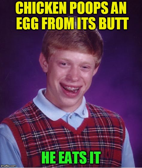 Bad Luck Brian Meme | CHICKEN POOPS AN EGG FROM ITS BUTT HE EATS IT | image tagged in memes,bad luck brian | made w/ Imgflip meme maker
