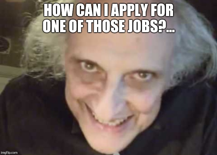 HOW CAN I APPLY FOR ONE OF THOSE JOBS?... | made w/ Imgflip meme maker