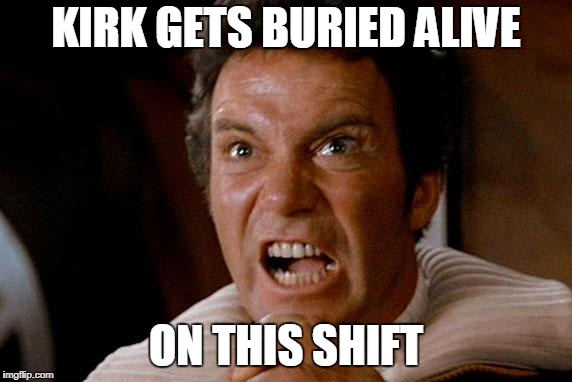 Star Trek Kirk Khan | KIRK GETS BURIED ALIVE; ON THIS SHIFT | image tagged in star trek kirk khan | made w/ Imgflip meme maker