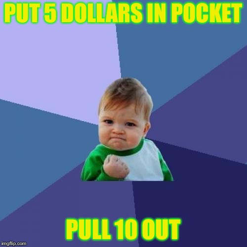 Success Kid Meme | PUT 5 DOLLARS IN POCKET; PULL 10 OUT | image tagged in memes,success kid | made w/ Imgflip meme maker