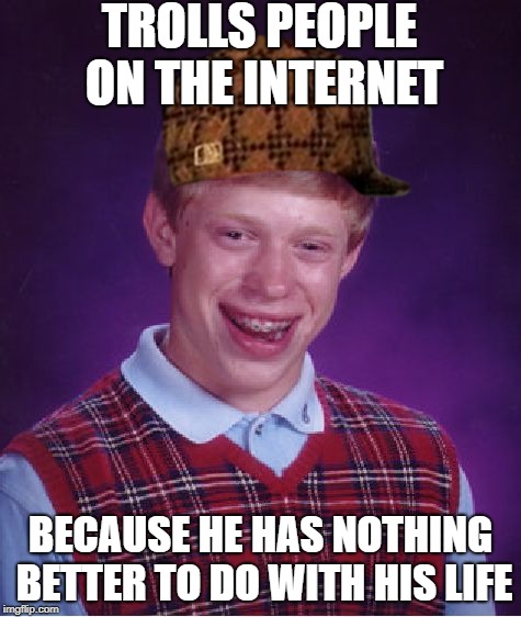 Bad Luck Brian Meme | TROLLS PEOPLE ON THE INTERNET BECAUSE HE HAS NOTHING BETTER TO DO WITH HIS LIFE | image tagged in memes,bad luck brian,scumbag | made w/ Imgflip meme maker