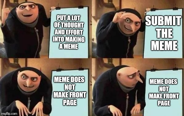 Gru's Plan | PUT A LOT OF THOUGHT AND EFFORT INTO MAKING A MEME; SUBMIT THE MEME; MEME DOES NOT MAKE FRONT PAGE; MEME DOES NOT MAKE FRONT PAGE | image tagged in gru's plan,memes,funny,sorry,front page,fail | made w/ Imgflip meme maker