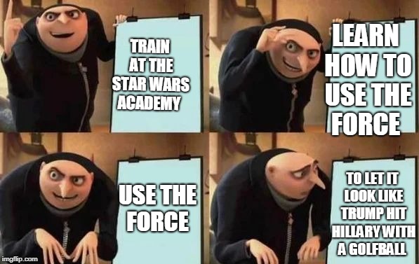 Gru's Plan Meme | LEARN HOW TO USE THE FORCE; TRAIN AT THE STAR WARS ACADEMY; USE THE FORCE; TO LET IT LOOK LIKE TRUMP HIT HILLARY WITH A GOLFBALL | image tagged in gru's plan | made w/ Imgflip meme maker