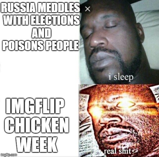 True though | RUSSIA MEDDLES WITH ELECTIONS AND POISONS PEOPLE; IMGFLIP CHICKEN WEEK | image tagged in memes,sleeping shaq,russia,chicken week | made w/ Imgflip meme maker