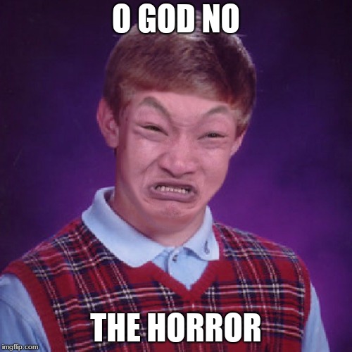 Bad Luck Brian Impossibru | O GOD NO; THE HORROR | image tagged in bad luck brian impossibru | made w/ Imgflip meme maker