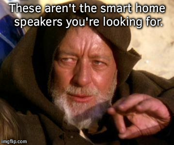 Obi Wan Kenobi Jedi Mind Trick | These aren't the smart home speakers you're looking for. | image tagged in obi wan kenobi jedi mind trick | made w/ Imgflip meme maker