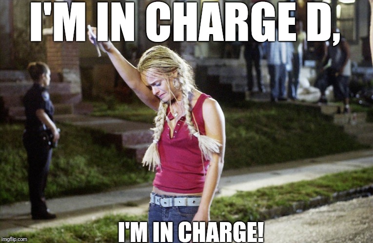 Hustle and Flow "I'M IN CHARGE" | I'M IN CHARGE D, I'M IN CHARGE! | image tagged in support,love,loyalty,hustle,respect,bae | made w/ Imgflip meme maker