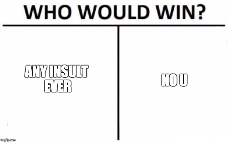 Who Would Win? | NO U; ANY INSULT EVER | image tagged in memes,who would win | made w/ Imgflip meme maker