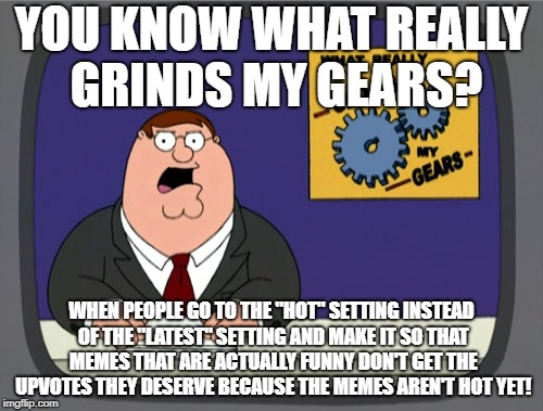 Seriously, "Latest" deserves some love. | YOU KNOW WHAT REALLY GRINDS MY GEARS? WHEN PEOPLE GO TO THE "HOT" SETTING INSTEAD OF THE "LATEST" SETTING AND MAKE IT SO THAT MEMES THAT ARE ACTUALLY FUNNY DON'T GET THE UPVOTES THEY DESERVE BECAUSE THE MEMES AREN'T HOT YET! | image tagged in memes,peter griffin news | made w/ Imgflip meme maker