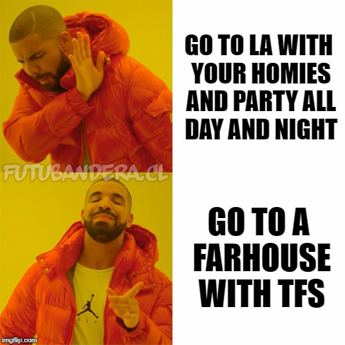 Drake Hotline Bling Meme | GO TO LA WITH YOUR HOMIES AND PARTY ALL DAY AND NIGHT; GO TO A FARHOUSE WITH TFS | image tagged in drake | made w/ Imgflip meme maker