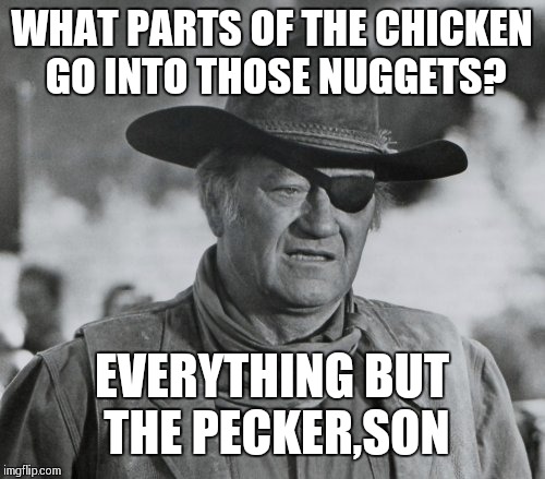 Chicken Week! A JBmemegeek & giveuahint event April 2-8! | WHAT PARTS OF THE CHICKEN GO INTO THOSE NUGGETS? EVERYTHING BUT THE PECKER,SON | image tagged in john wayne as rooster cogburn,chicken week,one does not simply | made w/ Imgflip meme maker