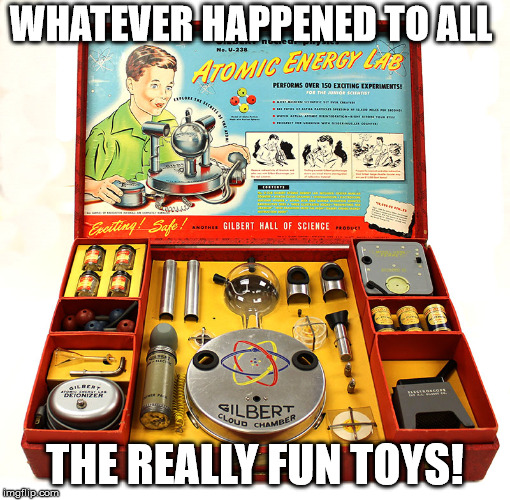 WHATEVER HAPPENED TO ALL; THE REALLY FUN TOYS! | image tagged in science | made w/ Imgflip meme maker