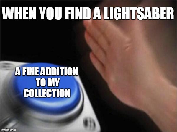 Blank Nut Button Meme | WHEN YOU FIND A LIGHTSABER; A FINE ADDITION TO MY COLLECTION | image tagged in memes,blank nut button | made w/ Imgflip meme maker