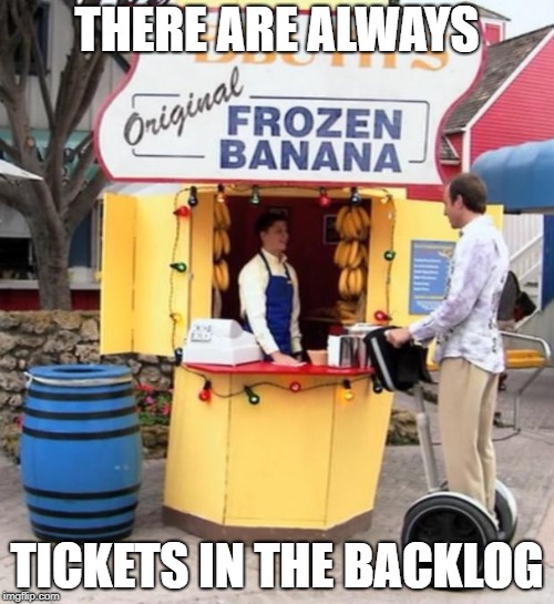 Banana Stand | THERE ARE ALWAYS; TICKETS IN THE BACKLOG | image tagged in banana stand | made w/ Imgflip meme maker