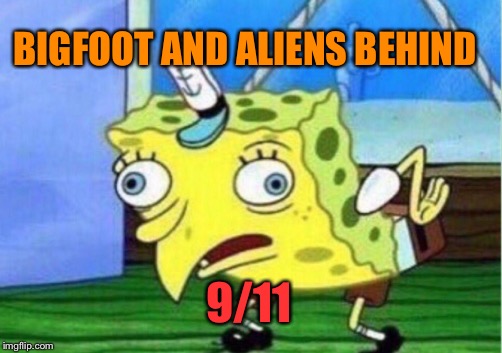 Mocking Spongebob Meme | BIGFOOT AND ALIENS BEHIND 9/11 | image tagged in memes,mocking spongebob | made w/ Imgflip meme maker