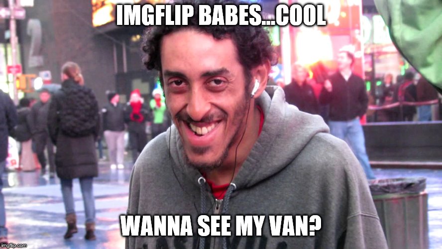 IMGFLIP BABES...COOL WANNA SEE MY VAN? | made w/ Imgflip meme maker
