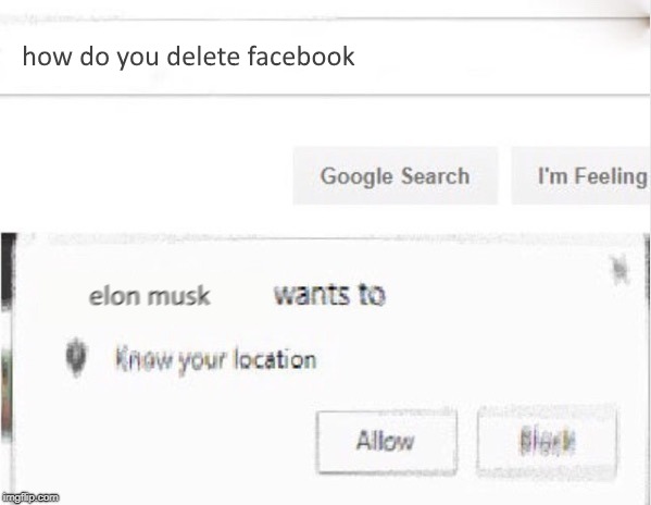 elon musk deletes facebook | image tagged in elon musk,facebook,wants to know your location,google | made w/ Imgflip meme maker