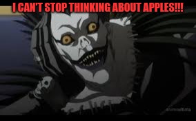 shinigami | I CAN'T STOP THINKING ABOUT APPLES!!! | image tagged in shinigami | made w/ Imgflip meme maker