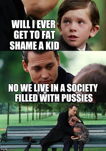 Finding Neverland Meme | WILL I EVER GET TO FAT SHAME A KID NO WE LIVE IN A SOCIETY FILLED WITH PUSSIES | image tagged in memes,finding neverland | made w/ Imgflip meme maker
