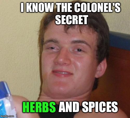 Fry with 10 guy. | I KNOW THE COLONEL'S SECRET; AND SPICES; HERBS | image tagged in memes,10 guy,jbmemegeek,giveuahint,chicken week,funny | made w/ Imgflip meme maker