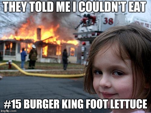 Disaster Girl Meme | THEY TOLD ME I COULDN'T EAT; #15 BURGER KING FOOT LETTUCE | image tagged in memes,disaster girl | made w/ Imgflip meme maker