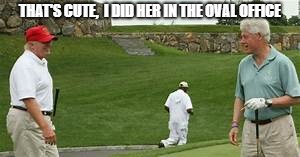 THAT'S CUTE,  I DID HER IN THE OVAL OFFICE | image tagged in bill clinton,donald trump,oval office | made w/ Imgflip meme maker