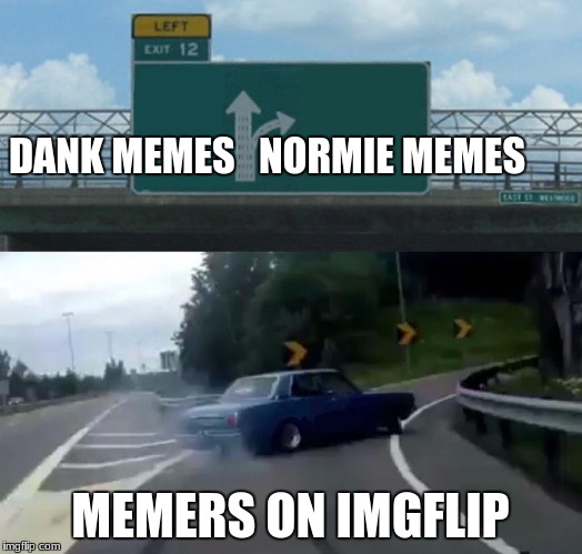 Left Exit 12 Off Ramp Meme | DANK MEMES   NORMIE MEMES; MEMERS ON IMGFLIP | image tagged in memes,left exit 12 off ramp | made w/ Imgflip meme maker
