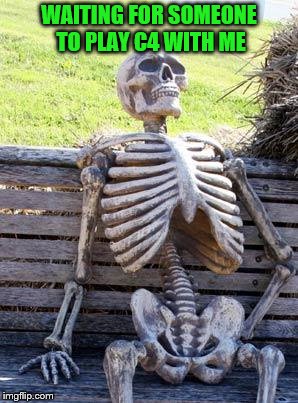 Waiting Skeleton Meme | WAITING FOR SOMEONE TO PLAY C4 WITH ME | image tagged in memes,waiting skeleton | made w/ Imgflip meme maker