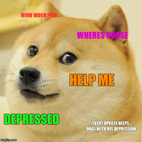Doge | WOW MUCH PAIN; WHERES NOOSE; HELP ME; DEPRESSED; EVERY UPVOTE HELPS DOGE WITH HIS DEPRESSION | image tagged in memes,doge | made w/ Imgflip meme maker