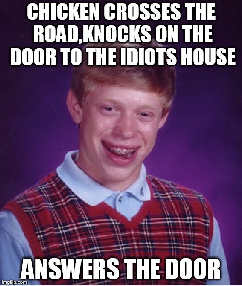 Bad Luck Brian Meme | CHICKEN CROSSES THE ROAD,KNOCKS ON THE DOOR TO THE IDIOTS HOUSE; ANSWERS THE DOOR | image tagged in memes,bad luck brian,chicken week,why the chicken cross the road | made w/ Imgflip meme maker
