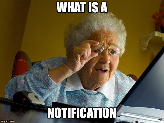 Grandma Finds The Internet Meme | WHAT IS A NOTIFICATION | image tagged in memes,grandma finds the internet | made w/ Imgflip meme maker