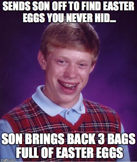 Bad Luck Brian | SENDS SON OFF TO FIND EASTER EGGS YOU NEVER HID... SON BRINGS BACK 3 BAGS FULL OF EASTER EGGS | image tagged in memes,bad luck brian | made w/ Imgflip meme maker