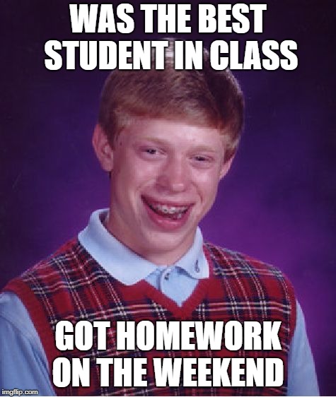 Bad Luck Brian Meme | WAS THE BEST STUDENT IN CLASS GOT HOMEWORK ON THE WEEKEND | image tagged in memes,bad luck brian | made w/ Imgflip meme maker