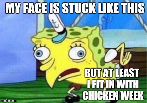 Mocking Spongebob Meme | MY FACE IS STUCK LIKE THIS BUT AT LEAST I FIT IN WITH CHICKEN WEEK | image tagged in memes,mocking spongebob | made w/ Imgflip meme maker