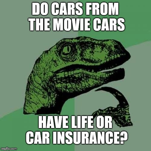 Philosoraptor Meme | DO CARS FROM THE MOVIE CARS; HAVE LIFE OR CAR INSURANCE? | image tagged in memes,philosoraptor | made w/ Imgflip meme maker