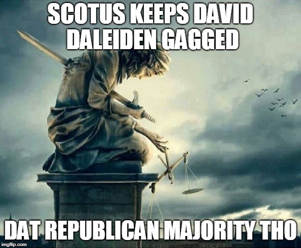Justice Committing Suicide Injustice System | SCOTUS KEEPS DAVID DALEIDEN GAGGED; DAT REPUBLICAN MAJORITY THO | image tagged in justice committing suicide injustice system | made w/ Imgflip meme maker