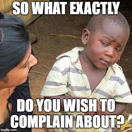 Third World Skeptical Kid Meme | SO WHAT EXACTLY DO YOU WISH TO COMPLAIN ABOUT? | image tagged in memes,third world skeptical kid | made w/ Imgflip meme maker