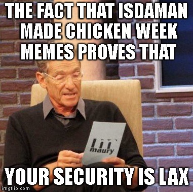 THE FACT THAT ISDAMAN MADE CHICKEN WEEK MEMES PROVES THAT YOUR SECURITY IS LAX | made w/ Imgflip meme maker