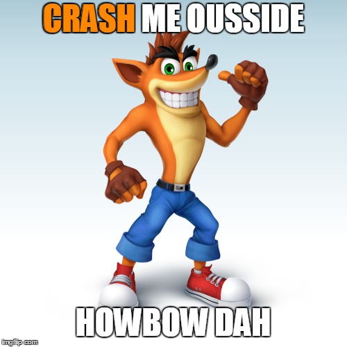 CRASH ME OUSSIDE HOWBOW DAH CRASH | made w/ Imgflip meme maker