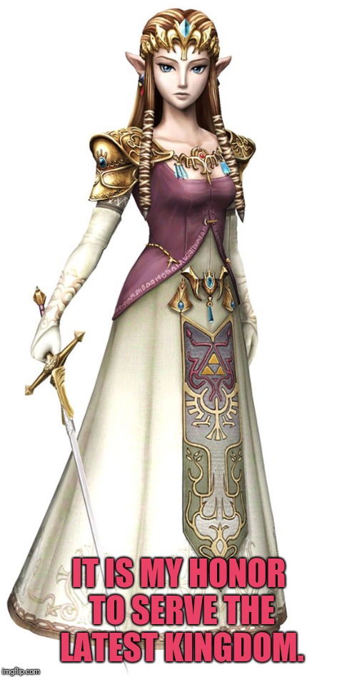 Princess Zelda | IT IS MY HONOR TO SERVE THE LATEST KINGDOM. | image tagged in princess zelda | made w/ Imgflip meme maker