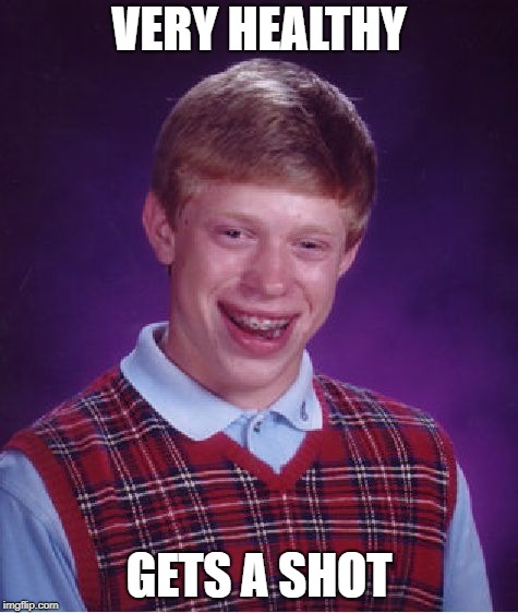 Bad Luck Brian Meme | VERY HEALTHY GETS A SHOT | image tagged in memes,bad luck brian | made w/ Imgflip meme maker