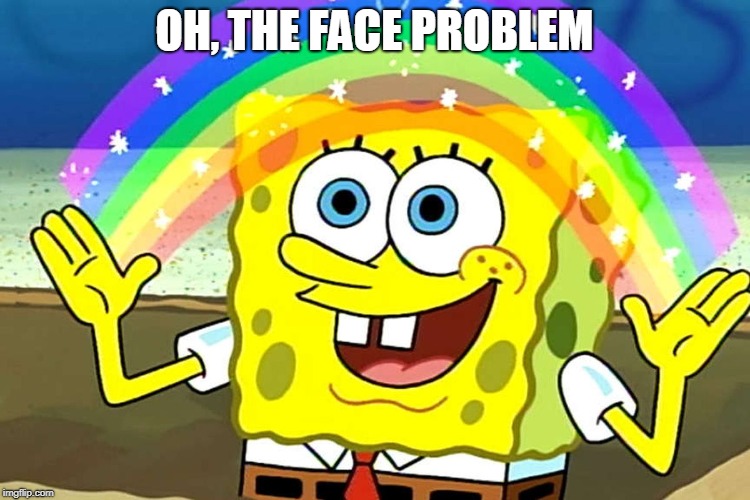 OH, THE FACE PROBLEM | made w/ Imgflip meme maker