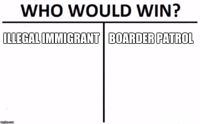 Who Would Win? | ILLEGAL IMMIGRANT; BOARDER PATROL | image tagged in memes,who would win | made w/ Imgflip meme maker