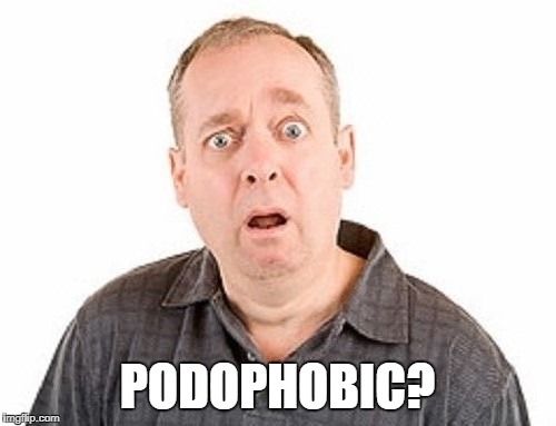 PODOPHOBIC? | made w/ Imgflip meme maker