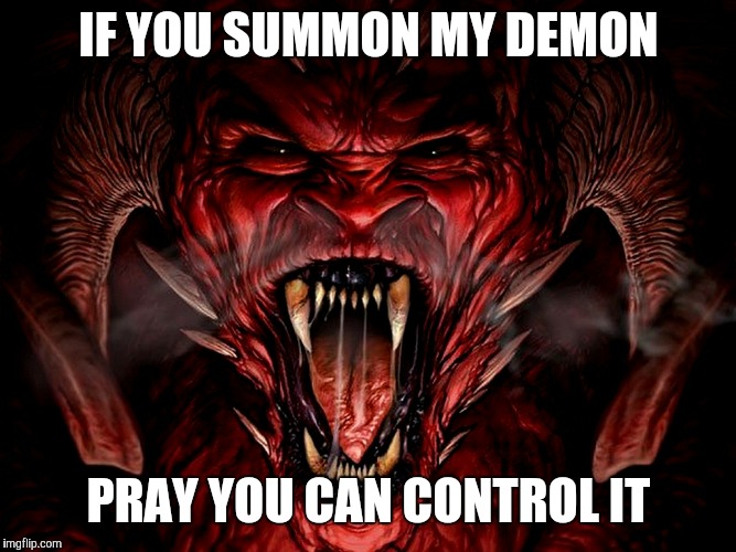 demon | IF YOU SUMMON MY DEMON; PRAY YOU CAN CONTROL IT | image tagged in demon | made w/ Imgflip meme maker