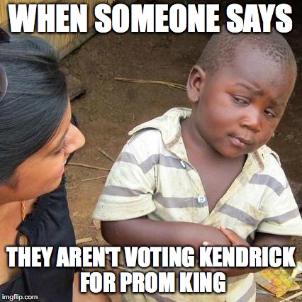 Third World Skeptical Kid Meme | WHEN SOMEONE SAYS; THEY AREN'T VOTING
KENDRICK FOR PROM KING | image tagged in memes,third world skeptical kid | made w/ Imgflip meme maker